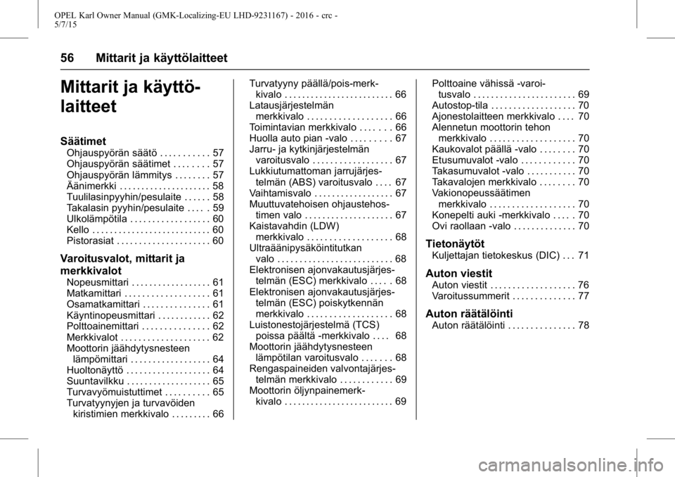 OPEL KARL 2015.75 Ohjekirja (in Finnish) OPEL Karl Owner Manual (GMK-Localizing-EU LHD-9231167) - 2016 - crc -
5/7/15
56 Mittarit ja käyttölaitteet
Mittarit ja käyttö-
laitteet
Säätimet
Ohjauspyörän säätö . . . . . . . . . . . 57
OPEL KARL 2015.75 Ohjekirja (in Finnish) OPEL Karl Owner Manual (GMK-Localizing-EU LHD-9231167) - 2016 - crc -
5/7/15
56 Mittarit ja käyttölaitteet
Mittarit ja käyttö-
laitteet
Säätimet
Ohjauspyörän säätö . . . . . . . . . . . 57