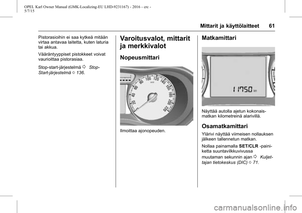 OPEL KARL 2015.75 Ohjekirja (in Finnish) OPEL Karl Owner Manual (GMK-Localizing-EU LHD-9231167) - 2016 - crc -
5/7/15
Mittarit ja käyttölaitteet 61
Pistorasioihin ei saa kytkeä mitään
virtaa antavaa laitetta, kuten laturia
tai akkua.
V OPEL KARL 2015.75 Ohjekirja (in Finnish) OPEL Karl Owner Manual (GMK-Localizing-EU LHD-9231167) - 2016 - crc -
5/7/15
Mittarit ja käyttölaitteet 61
Pistorasioihin ei saa kytkeä mitään
virtaa antavaa laitetta, kuten laturia
tai akkua.
V