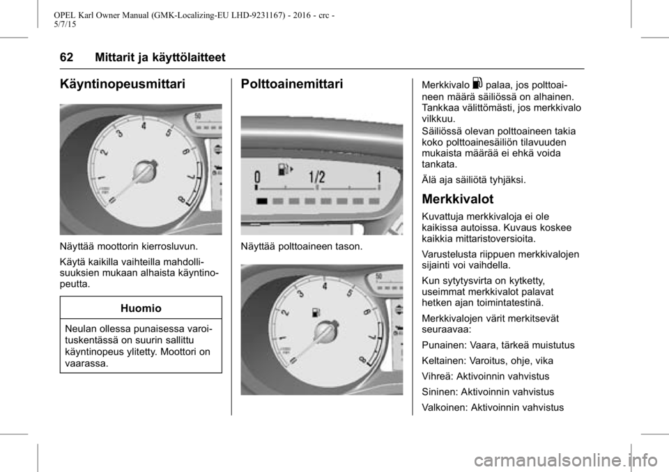 OPEL KARL 2015.75 Ohjekirja (in Finnish) OPEL Karl Owner Manual (GMK-Localizing-EU LHD-9231167) - 2016 - crc -
5/7/15
62 Mittarit ja käyttölaitteet
Käyntinopeusmittari
Näyttää moottorin kierrosluvun.
Käytä kaikilla vaihteilla mahdoll OPEL KARL 2015.75 Ohjekirja (in Finnish) OPEL Karl Owner Manual (GMK-Localizing-EU LHD-9231167) - 2016 - crc -
5/7/15
62 Mittarit ja käyttölaitteet
Käyntinopeusmittari
Näyttää moottorin kierrosluvun.
Käytä kaikilla vaihteilla mahdoll