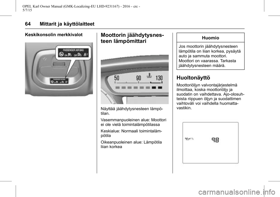 OPEL KARL 2015.75 Ohjekirja (in Finnish) OPEL Karl Owner Manual (GMK-Localizing-EU LHD-9231167) - 2016 - crc -
5/7/15
64 Mittarit ja käyttölaitteet
Keskikonsolin merkkivalotMoottorin jäähdytysnes-
teen lämpömittari
Näyttää jäähdyt OPEL KARL 2015.75 Ohjekirja (in Finnish) OPEL Karl Owner Manual (GMK-Localizing-EU LHD-9231167) - 2016 - crc -
5/7/15
64 Mittarit ja käyttölaitteet
Keskikonsolin merkkivalotMoottorin jäähdytysnes-
teen lämpömittari
Näyttää jäähdyt