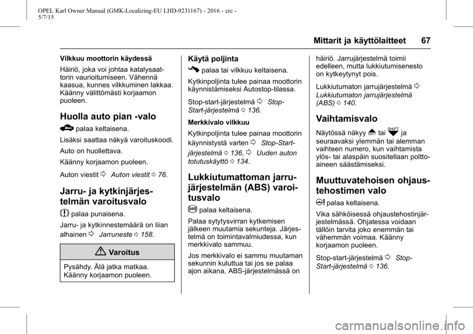 OPEL KARL 2015.75  Ohjekirja (in Finnish) OPEL Karl Owner Manual (GMK-Localizing-EU LHD-9231167) - 2016 - crc -
5/7/15
Mittarit ja käyttölaitteet 67
Vilkkuu moottorin käydessä
Häiriö, joka voi johtaa katalysaat-
torin vaurioitumiseen. V