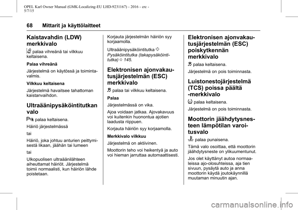 OPEL KARL 2015.75 Ohjekirja (in Finnish) OPEL Karl Owner Manual (GMK-Localizing-EU LHD-9231167) - 2016 - crc -
5/7/15
68 Mittarit ja käyttölaitteet
Kaistavahdin (LDW)
merkkivalo
@
palaa vihreänä tai vilkkuu
keltaisena.
Palaa vihreänä
J OPEL KARL 2015.75 Ohjekirja (in Finnish) OPEL Karl Owner Manual (GMK-Localizing-EU LHD-9231167) - 2016 - crc -
5/7/15
68 Mittarit ja käyttölaitteet
Kaistavahdin (LDW)
merkkivalo
@
palaa vihreänä tai vilkkuu
keltaisena.
Palaa vihreänä
J