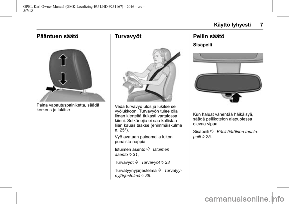 OPEL KARL 2015.75 Ohjekirja (in Finnish) OPEL Karl Owner Manual (GMK-Localizing-EU LHD-9231167) - 2016 - crc -
5/7/15
Käyttö lyhyesti 7
Pääntuen säätö
Paina vapautuspainiketta, säädä
korkeus ja lukitse.
Turvavyöt
Vedä turvavyö u OPEL KARL 2015.75 Ohjekirja (in Finnish) OPEL Karl Owner Manual (GMK-Localizing-EU LHD-9231167) - 2016 - crc -
5/7/15
Käyttö lyhyesti 7
Pääntuen säätö
Paina vapautuspainiketta, säädä
korkeus ja lukitse.
Turvavyöt
Vedä turvavyö u