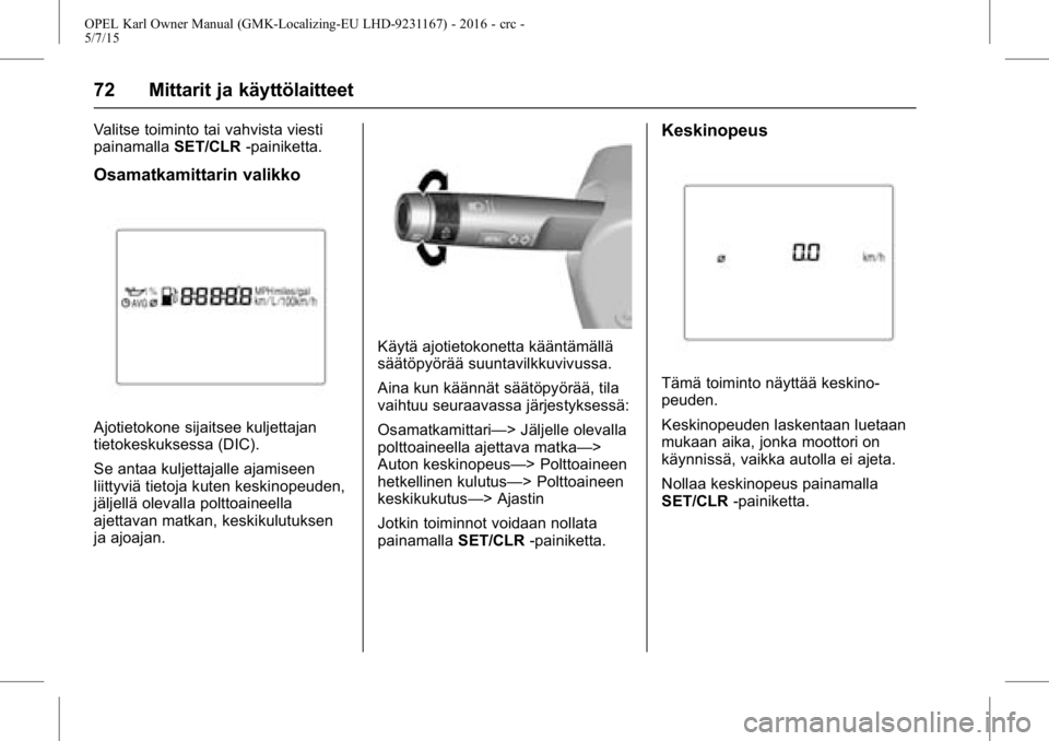 OPEL KARL 2015.75 Ohjekirja (in Finnish) OPEL Karl Owner Manual (GMK-Localizing-EU LHD-9231167) - 2016 - crc -
5/7/15
72 Mittarit ja käyttölaitteet
Valitse toiminto tai vahvista viesti
painamallaSET/CLR-painiketta.
Osamatkamittarin valikko OPEL KARL 2015.75 Ohjekirja (in Finnish) OPEL Karl Owner Manual (GMK-Localizing-EU LHD-9231167) - 2016 - crc -
5/7/15
72 Mittarit ja käyttölaitteet
Valitse toiminto tai vahvista viesti
painamallaSET/CLR-painiketta.
Osamatkamittarin valikko