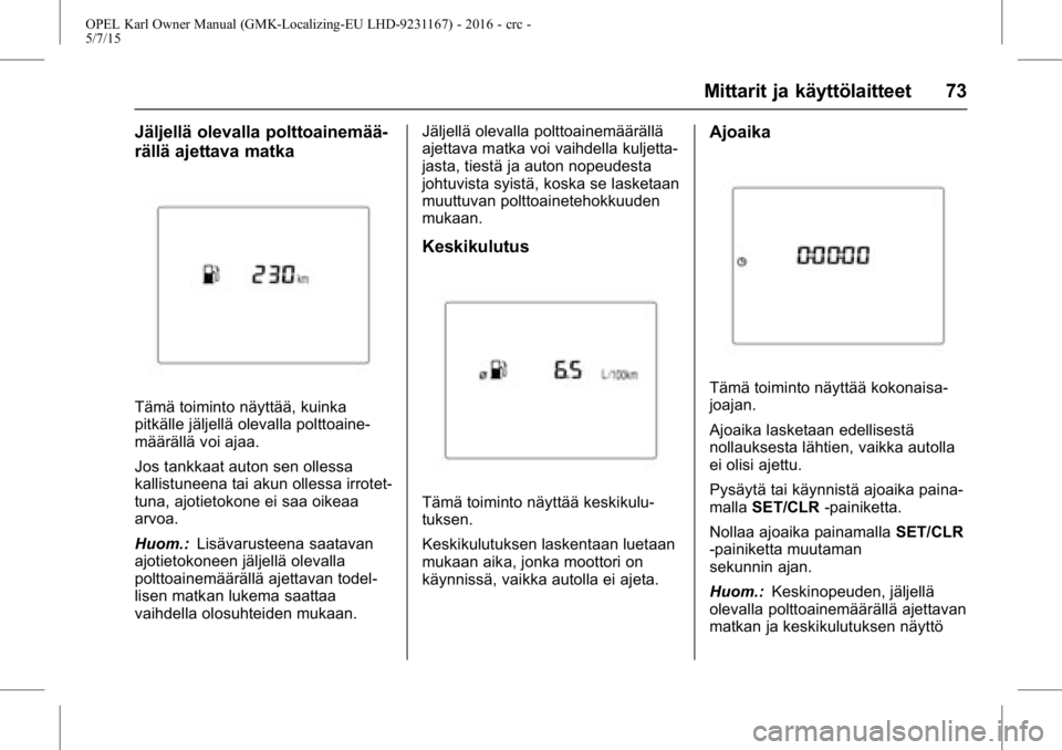 OPEL KARL 2015.75 Ohjekirja (in Finnish) OPEL Karl Owner Manual (GMK-Localizing-EU LHD-9231167) - 2016 - crc -
5/7/15
Mittarit ja käyttölaitteet 73
Jäljellä olevalla polttoainemää-
rällä ajettava matka
Tämä toiminto näyttää, kui OPEL KARL 2015.75 Ohjekirja (in Finnish) OPEL Karl Owner Manual (GMK-Localizing-EU LHD-9231167) - 2016 - crc -
5/7/15
Mittarit ja käyttölaitteet 73
Jäljellä olevalla polttoainemää-
rällä ajettava matka
Tämä toiminto näyttää, kui