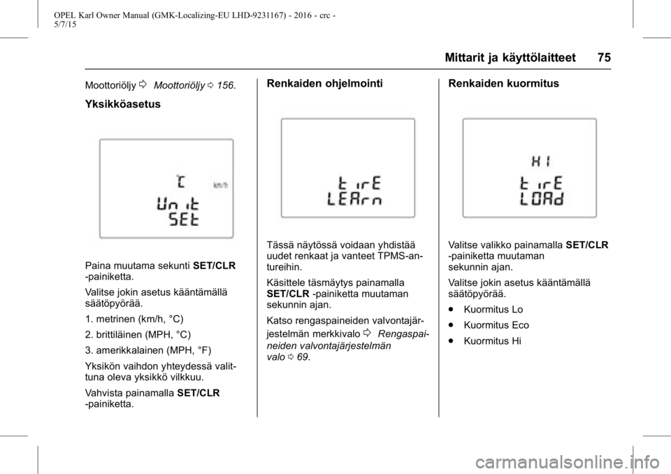 OPEL KARL 2015.75 Ohjekirja (in Finnish) OPEL Karl Owner Manual (GMK-Localizing-EU LHD-9231167) - 2016 - crc -
5/7/15
Mittarit ja käyttölaitteet 75
Moottoriöljy0Moottoriöljy0156.
Yksikköasetus
Paina muutama sekunti SET/CLR
-painiketta.
OPEL KARL 2015.75 Ohjekirja (in Finnish) OPEL Karl Owner Manual (GMK-Localizing-EU LHD-9231167) - 2016 - crc -
5/7/15
Mittarit ja käyttölaitteet 75
Moottoriöljy0Moottoriöljy0156.
Yksikköasetus
Paina muutama sekunti SET/CLR
-painiketta.