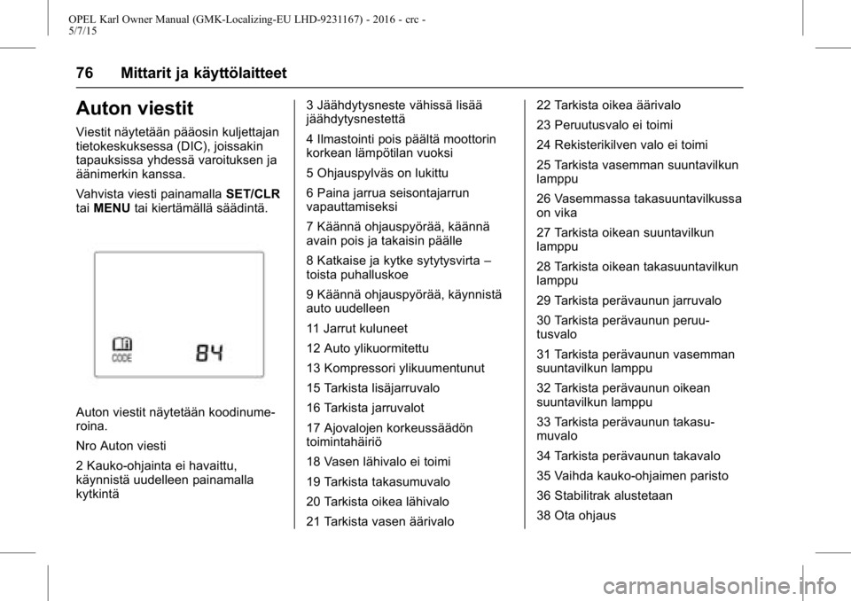 OPEL KARL 2015.75 Ohjekirja (in Finnish) OPEL Karl Owner Manual (GMK-Localizing-EU LHD-9231167) - 2016 - crc -
5/7/15
76 Mittarit ja käyttölaitteet
Auton viestit
Viestit näytetään pääosin kuljettajan
tietokeskuksessa (DIC), joissakin
OPEL KARL 2015.75 Ohjekirja (in Finnish) OPEL Karl Owner Manual (GMK-Localizing-EU LHD-9231167) - 2016 - crc -
5/7/15
76 Mittarit ja käyttölaitteet
Auton viestit
Viestit näytetään pääosin kuljettajan
tietokeskuksessa (DIC), joissakin