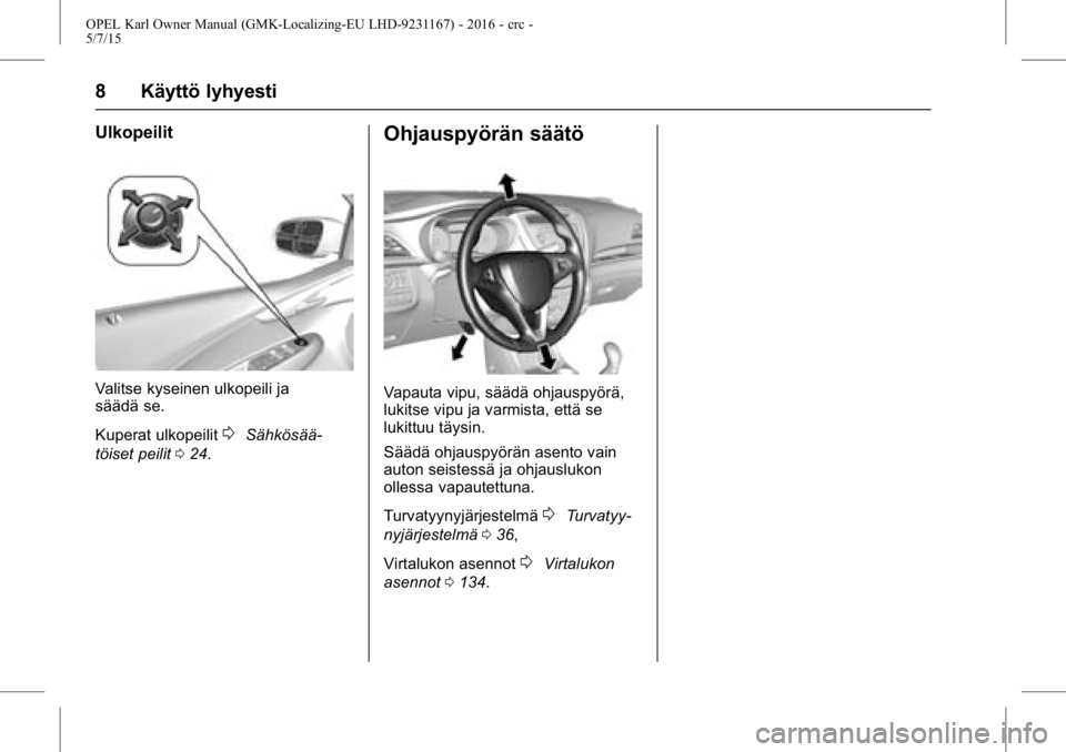 OPEL KARL 2015.75 Ohjekirja (in Finnish) OPEL Karl Owner Manual (GMK-Localizing-EU LHD-9231167) - 2016 - crc -
5/7/15
8 Käyttö lyhyesti
Ulkopeilit
Valitse kyseinen ulkopeili ja
säädä se.
Kuperat ulkopeilit
0Sähkösää-
töiset peilit OPEL KARL 2015.75 Ohjekirja (in Finnish) OPEL Karl Owner Manual (GMK-Localizing-EU LHD-9231167) - 2016 - crc -
5/7/15
8 Käyttö lyhyesti
Ulkopeilit
Valitse kyseinen ulkopeili ja
säädä se.
Kuperat ulkopeilit
0Sähkösää-
töiset peilit