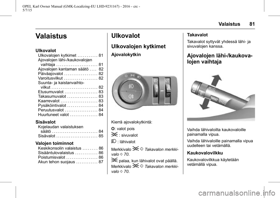 OPEL KARL 2015.75  Ohjekirja (in Finnish) OPEL Karl Owner Manual (GMK-Localizing-EU LHD-9231167) - 2016 - crc -
5/7/15
Valaistus 81
Valaistus
Ulkovalot
Ulkovalojen kytkimet . . . . . . . . . . . 81
Ajovalojen lähi-/kaukovalojenvaihtaja . . .