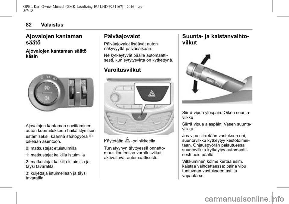 OPEL KARL 2015.75  Ohjekirja (in Finnish) OPEL Karl Owner Manual (GMK-Localizing-EU LHD-9231167) - 2016 - crc -
5/7/15
82 Valaistus
Ajovalojen kantaman
säätö
Ajovalojen kantaman säätö
käsin
Ajovalojen kantaman sovittaminen
auton kuormi