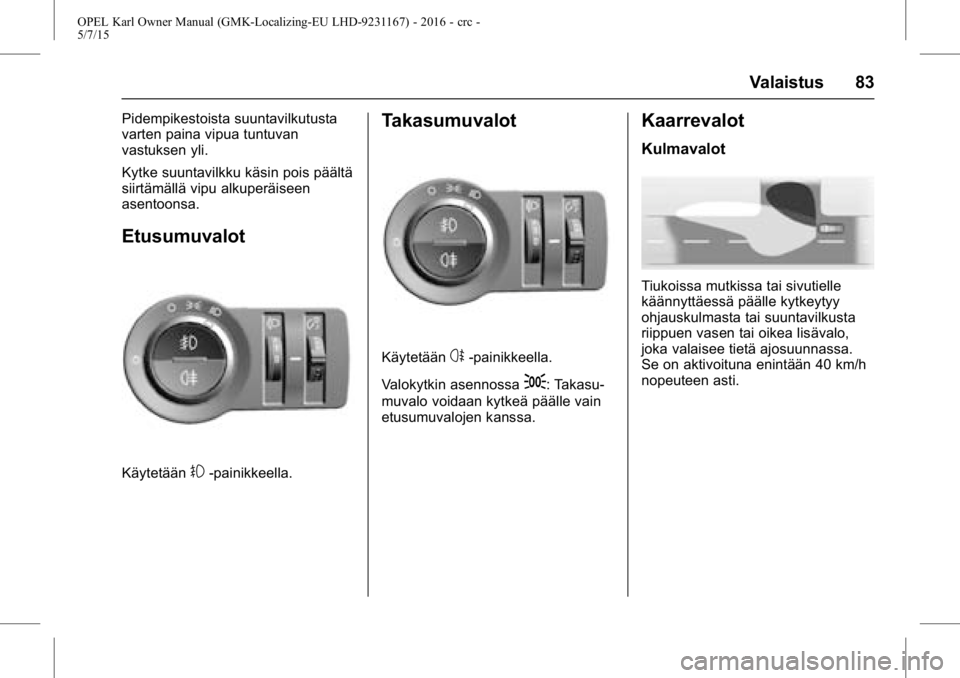 OPEL KARL 2015.75  Ohjekirja (in Finnish) OPEL Karl Owner Manual (GMK-Localizing-EU LHD-9231167) - 2016 - crc -
5/7/15
Valaistus 83
Pidempikestoista suuntavilkutusta
varten paina vipua tuntuvan
vastuksen yli.
Kytke suuntavilkku käsin pois p