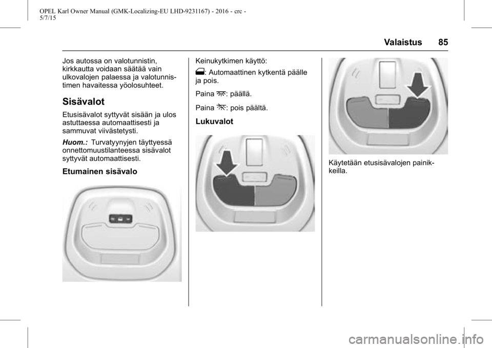 OPEL KARL 2015.75  Ohjekirja (in Finnish) OPEL Karl Owner Manual (GMK-Localizing-EU LHD-9231167) - 2016 - crc -
5/7/15
Valaistus 85
Jos autossa on valotunnistin,
kirkkautta voidaan säätää vain
ulkovalojen palaessa ja valotunnis-
timen hav