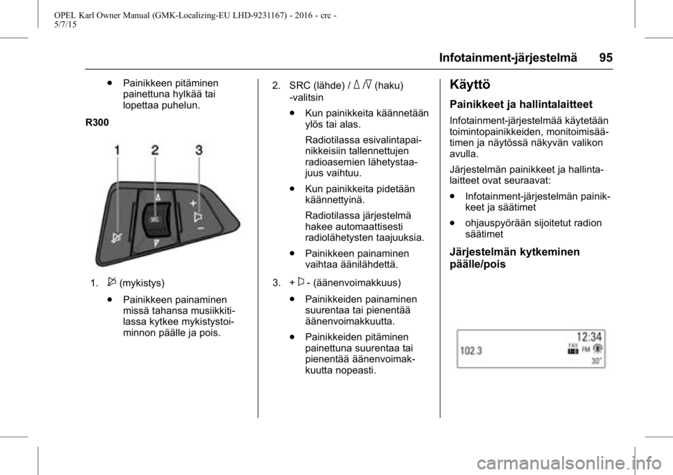 OPEL KARL 2015.75  Ohjekirja (in Finnish) OPEL Karl Owner Manual (GMK-Localizing-EU LHD-9231167) - 2016 - crc -
5/7/15
Infotainment-järjestelmä 95
.Painikkeen pitäminen
painettuna hylkää tai
lopettaa puhelun.
R300
1.$(mykistys)
. Painikk