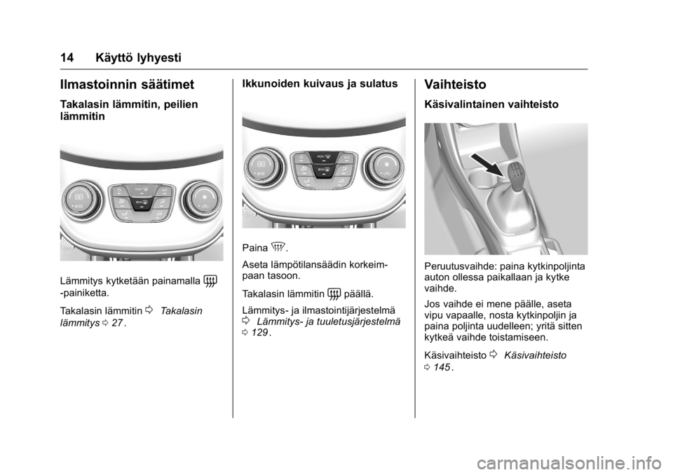 OPEL KARL 2016 Ohjekirja (in Finnish) OPEL Karl Owner Manual (GMK-Localizing-EU LHD-9231167) - 2016 - crc -
9/9/15
14 Käyttö lyhyesti
Ilmastoinnin säätimet
Takalasin lämmitin, peilien
lämmitin
Lämmitys kytketään painamalla=
-pain OPEL KARL 2016 Ohjekirja (in Finnish) OPEL Karl Owner Manual (GMK-Localizing-EU LHD-9231167) - 2016 - crc -
9/9/15
14 Käyttö lyhyesti
Ilmastoinnin säätimet
Takalasin lämmitin, peilien
lämmitin
Lämmitys kytketään painamalla=
-pain
