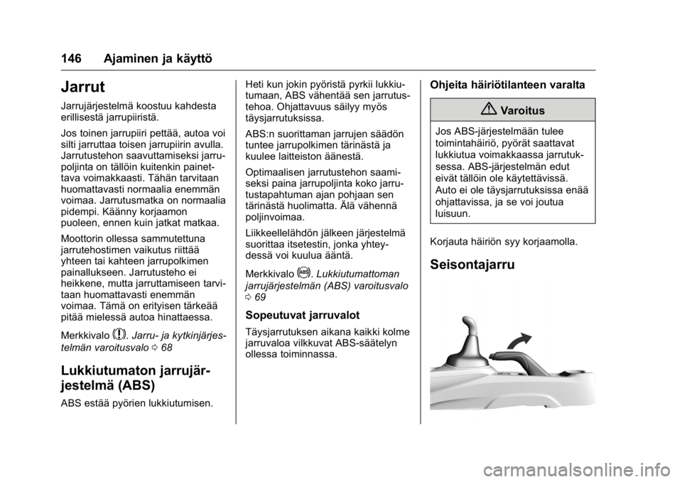 OPEL KARL 2016  Ohjekirja (in Finnish) OPEL Karl Owner Manual (GMK-Localizing-EU LHD-9231167) - 2016 - crc -
9/9/15
146 Ajaminen ja käyttö
Jarrut
Jarrujärjestelmä koostuu kahdesta
erillisestä jarrupiiristä.
Jos toinen jarrupiiri pett