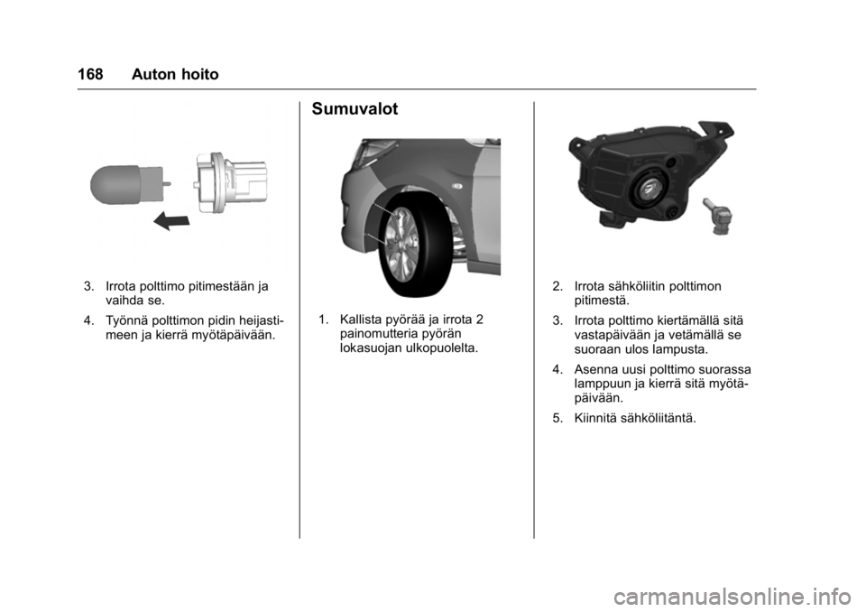 OPEL KARL 2016 Ohjekirja (in Finnish) OPEL Karl Owner Manual (GMK-Localizing-EU LHD-9231167) - 2016 - crc -
9/9/15
168 Auton hoito
3. Irrota polttimo pitimestään javaihda se.
4. Työnnä polttimon pidin heijasti- meen ja kierrä myötä OPEL KARL 2016 Ohjekirja (in Finnish) OPEL Karl Owner Manual (GMK-Localizing-EU LHD-9231167) - 2016 - crc -
9/9/15
168 Auton hoito
3. Irrota polttimo pitimestään javaihda se.
4. Työnnä polttimon pidin heijasti- meen ja kierrä myötä