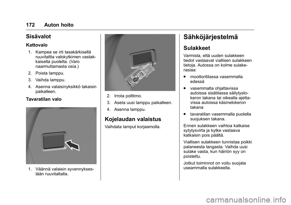 OPEL KARL 2016 Ohjekirja (in Finnish) OPEL Karl Owner Manual (GMK-Localizing-EU LHD-9231167) - 2016 - crc -
9/9/15
172 Auton hoito
Sisävalot
Kattovalo
1. Kampea se irti tasakärkiselläruuvitaltta valokytkimen vastak-
kaiselta puolelta. OPEL KARL 2016 Ohjekirja (in Finnish) OPEL Karl Owner Manual (GMK-Localizing-EU LHD-9231167) - 2016 - crc -
9/9/15
172 Auton hoito
Sisävalot
Kattovalo
1. Kampea se irti tasakärkiselläruuvitaltta valokytkimen vastak-
kaiselta puolelta.