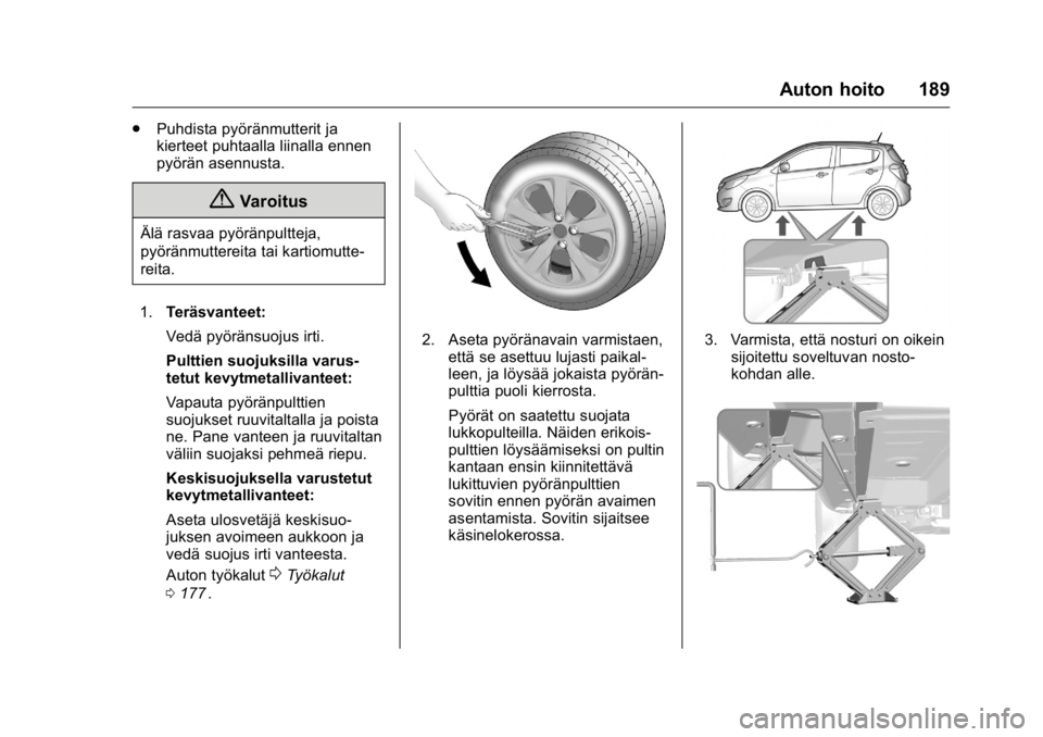 OPEL KARL 2016 Ohjekirja (in Finnish) OPEL Karl Owner Manual (GMK-Localizing-EU LHD-9231167) - 2016 - crc -
9/9/15
Auton hoito 189
.Puhdista pyöränmutterit ja
kierteet puhtaalla liinalla ennen
pyörän asennusta.
{Varoitus
Älä rasvaa OPEL KARL 2016 Ohjekirja (in Finnish) OPEL Karl Owner Manual (GMK-Localizing-EU LHD-9231167) - 2016 - crc -
9/9/15
Auton hoito 189
.Puhdista pyöränmutterit ja
kierteet puhtaalla liinalla ennen
pyörän asennusta.
{Varoitus
Älä rasvaa