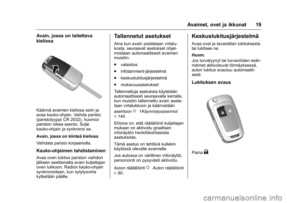 OPEL KARL 2016 Ohjekirja (in Finnish) OPEL Karl Owner Manual (GMK-Localizing-EU LHD-9231167) - 2016 - crc -
9/9/15
Avaimet, ovet ja ikkunat 19
Avain, jossa on taitettava
kieliosa
Käännä avaimen kieliosa esiin ja
avaa kauko-ohjain. Vaih OPEL KARL 2016 Ohjekirja (in Finnish) OPEL Karl Owner Manual (GMK-Localizing-EU LHD-9231167) - 2016 - crc -
9/9/15
Avaimet, ovet ja ikkunat 19
Avain, jossa on taitettava
kieliosa
Käännä avaimen kieliosa esiin ja
avaa kauko-ohjain. Vaih