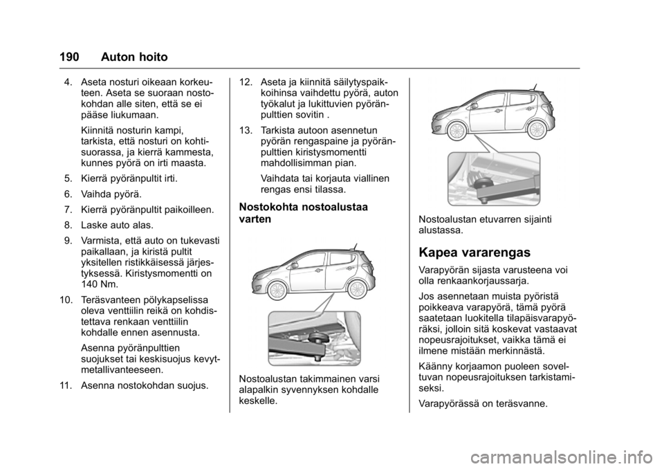 OPEL KARL 2016 Ohjekirja (in Finnish) OPEL Karl Owner Manual (GMK-Localizing-EU LHD-9231167) - 2016 - crc -
9/9/15
190 Auton hoito
4. Aseta nosturi oikeaan korkeu-teen. Aseta se suoraan nosto-
kohdan alle siten, että se ei
pääse liukum OPEL KARL 2016 Ohjekirja (in Finnish) OPEL Karl Owner Manual (GMK-Localizing-EU LHD-9231167) - 2016 - crc -
9/9/15
190 Auton hoito
4. Aseta nosturi oikeaan korkeu-teen. Aseta se suoraan nosto-
kohdan alle siten, että se ei
pääse liukum