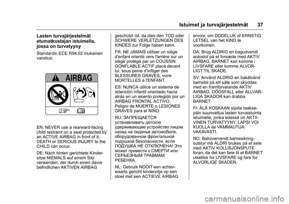OPEL KARL 2016 Ohjekirja (in Finnish) OPEL Karl Owner Manual (GMK-Localizing-EU LHD-9231167) - 2016 - crc -
9/9/15
Istuimet ja turvajärjestelmät 37
Lasten turvajärjestelmät
etumatkustajan istuimella,
jossa on turvatyyny
Standardin ECE OPEL KARL 2016 Ohjekirja (in Finnish) OPEL Karl Owner Manual (GMK-Localizing-EU LHD-9231167) - 2016 - crc -
9/9/15
Istuimet ja turvajärjestelmät 37
Lasten turvajärjestelmät
etumatkustajan istuimella,
jossa on turvatyyny
Standardin ECE