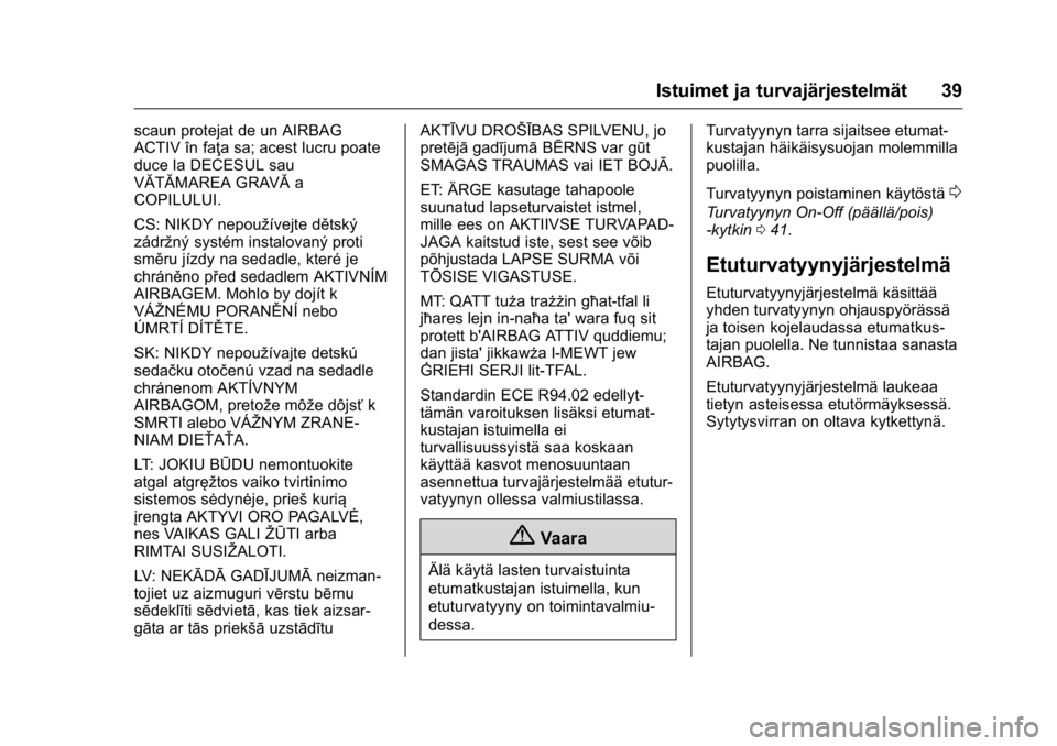 OPEL KARL 2016 Ohjekirja (in Finnish) OPEL Karl Owner Manual (GMK-Localizing-EU LHD-9231167) - 2016 - crc -
9/9/15
Istuimet ja turvajärjestelmät 39
scaun protejat de un AIRBAG
ACTIV în faţa sa; acest lucru poate
duce la DECESUL sau
V OPEL KARL 2016 Ohjekirja (in Finnish) OPEL Karl Owner Manual (GMK-Localizing-EU LHD-9231167) - 2016 - crc -
9/9/15
Istuimet ja turvajärjestelmät 39
scaun protejat de un AIRBAG
ACTIV în faţa sa; acest lucru poate
duce la DECESUL sau
V