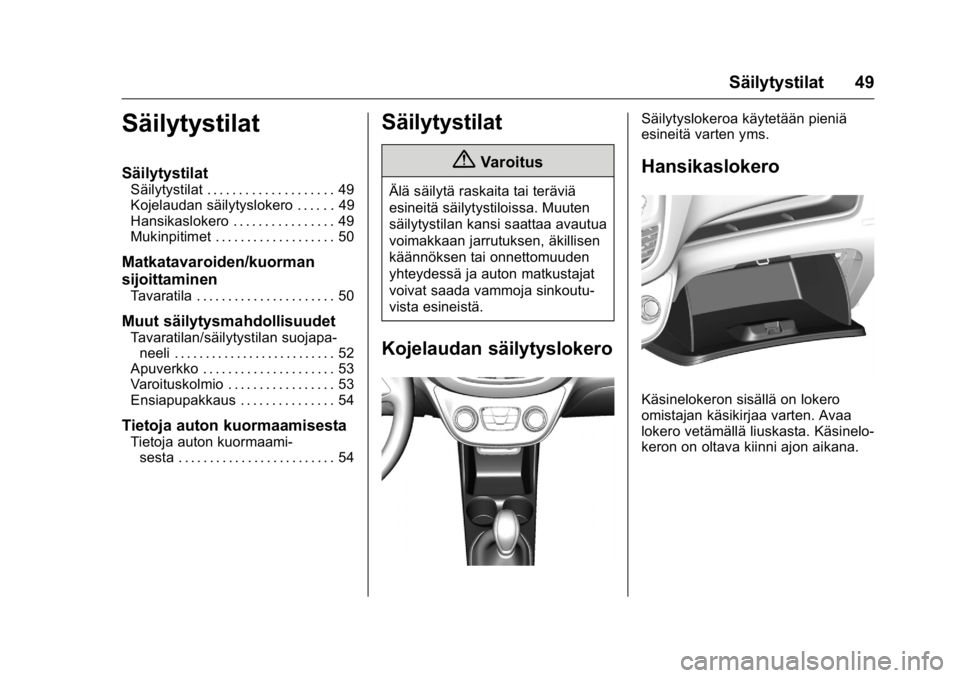 OPEL KARL 2016 Ohjekirja (in Finnish) OPEL Karl Owner Manual (GMK-Localizing-EU LHD-9231167) - 2016 - crc -
9/9/15
Säilytystilat 49
Säilytystilat
Säilytystilat
Säilytystilat . . . . . . . . . . . . . . . . . . . . 49
Kojelaudan säily OPEL KARL 2016 Ohjekirja (in Finnish) OPEL Karl Owner Manual (GMK-Localizing-EU LHD-9231167) - 2016 - crc -
9/9/15
Säilytystilat 49
Säilytystilat
Säilytystilat
Säilytystilat . . . . . . . . . . . . . . . . . . . . 49
Kojelaudan säily