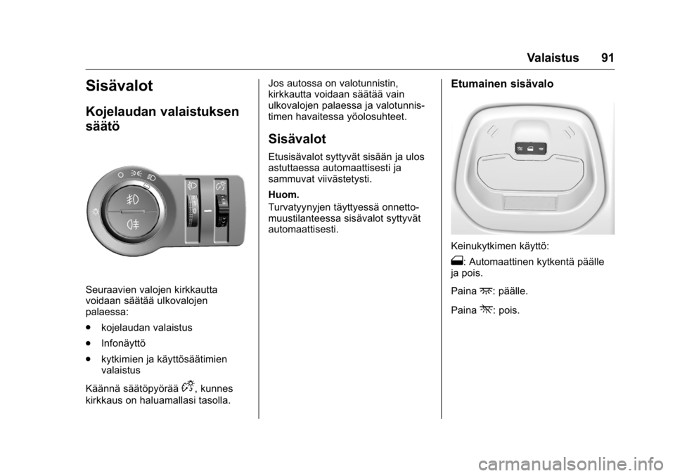 OPEL KARL 2016 Ohjekirja (in Finnish) OPEL Karl Owner Manual (GMK-Localizing-EU LHD-9231167) - 2016 - crc -
9/9/15
Valaistus 91
Sisävalot
Kojelaudan valaistuksen
säätö
Seuraavien valojen kirkkautta
voidaan säätää ulkovalojen
palae OPEL KARL 2016 Ohjekirja (in Finnish) OPEL Karl Owner Manual (GMK-Localizing-EU LHD-9231167) - 2016 - crc -
9/9/15
Valaistus 91
Sisävalot
Kojelaudan valaistuksen
säätö
Seuraavien valojen kirkkautta
voidaan säätää ulkovalojen
palae