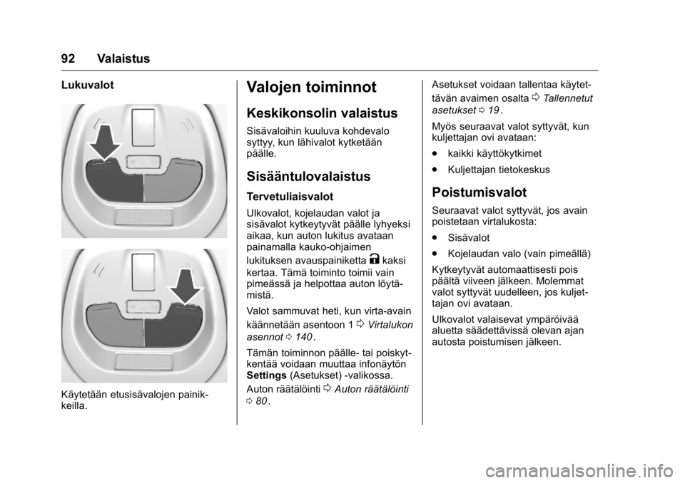 OPEL KARL 2016 Ohjekirja (in Finnish) OPEL Karl Owner Manual (GMK-Localizing-EU LHD-9231167) - 2016 - crc -
9/9/15
92 Valaistus
Lukuvalot
Käytetään etusisävalojen painik-
keilla.
Valojen toiminnot
Keskikonsolin valaistus
Sisävaloihin OPEL KARL 2016 Ohjekirja (in Finnish) OPEL Karl Owner Manual (GMK-Localizing-EU LHD-9231167) - 2016 - crc -
9/9/15
92 Valaistus
Lukuvalot
Käytetään etusisävalojen painik-
keilla.
Valojen toiminnot
Keskikonsolin valaistus
Sisävaloihin