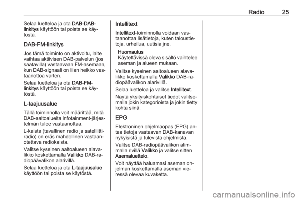 OPEL KARL 2016.5  Infotainment-ohjekirja (in Finnish) Radio25Selaa luetteloa ja ota DAB-DAB-
linkitys  käyttöön tai poista se käy‐
töstä.
DAB-FM-linkitys Jos tämä toiminto on aktivoitu, laite
vaihtaa aktiivisen DAB-palvelun (jos
saatavilla) vas