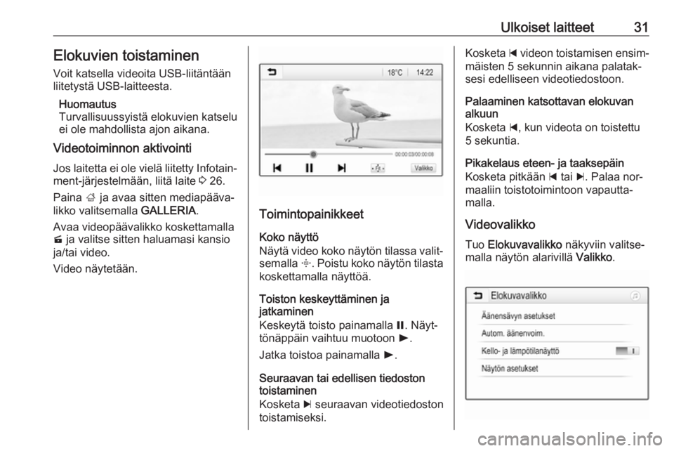 OPEL KARL 2016.5  Infotainment-ohjekirja (in Finnish) Ulkoiset laitteet31Elokuvien toistaminen
Voit katsella videoita USB-liitäntään
liitetystä USB-laitteesta.
Huomautus
Turvallisuussyistä elokuvien katselu
ei ole mahdollista ajon aikana.
Videotoimi
