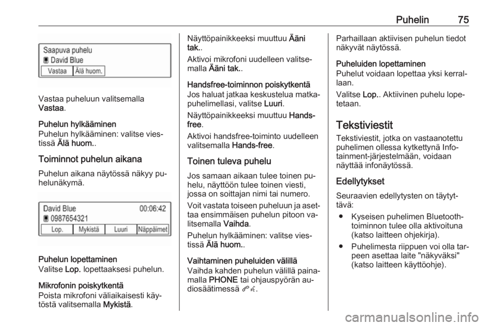 OPEL KARL 2016.5  Infotainment-ohjekirja (in Finnish) Puhelin75
Vastaa puheluun valitsemalla
Vastaa .
Puhelun hylkääminen
Puhelun hylkääminen: valitse vies‐
tissä  Älä huom. .
Toiminnot puhelun aikana Puhelun aikana näytössä näkyy pu‐
helu