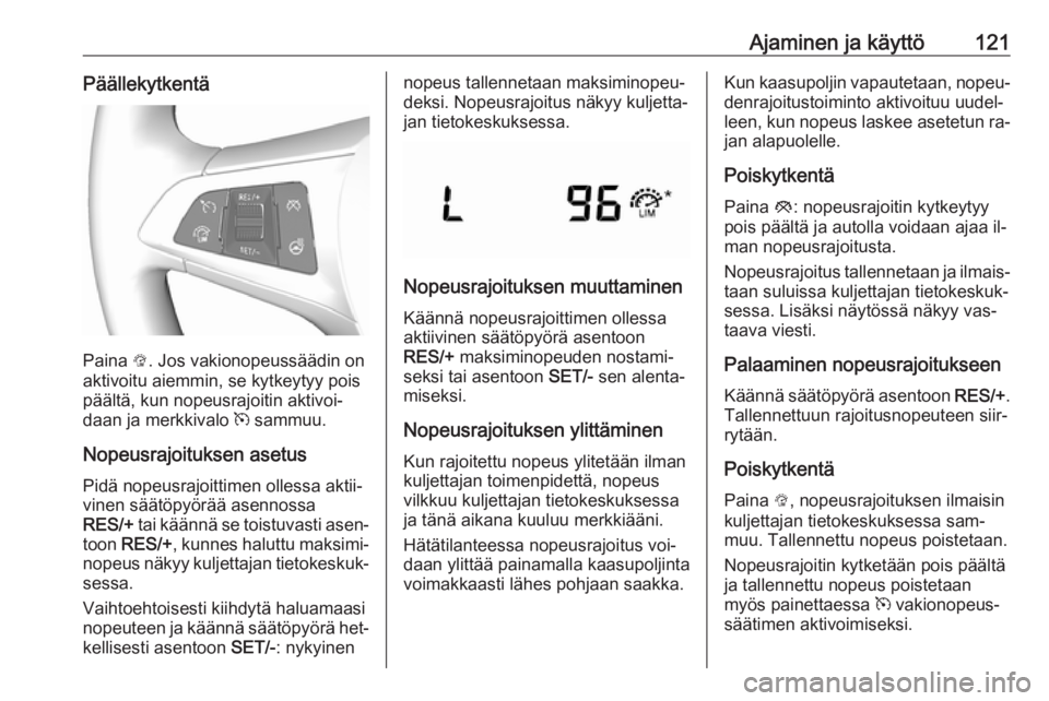 OPEL KARL 2016.5  Ohjekirja (in Finnish) Ajaminen ja käyttö121Päällekytkentä
Paina L. Jos vakionopeussäädin on
aktivoitu aiemmin, se kytkeytyy pois
päältä, kun nopeusrajoitin aktivoi‐
daan ja merkkivalo  m sammuu.
Nopeusrajoituks