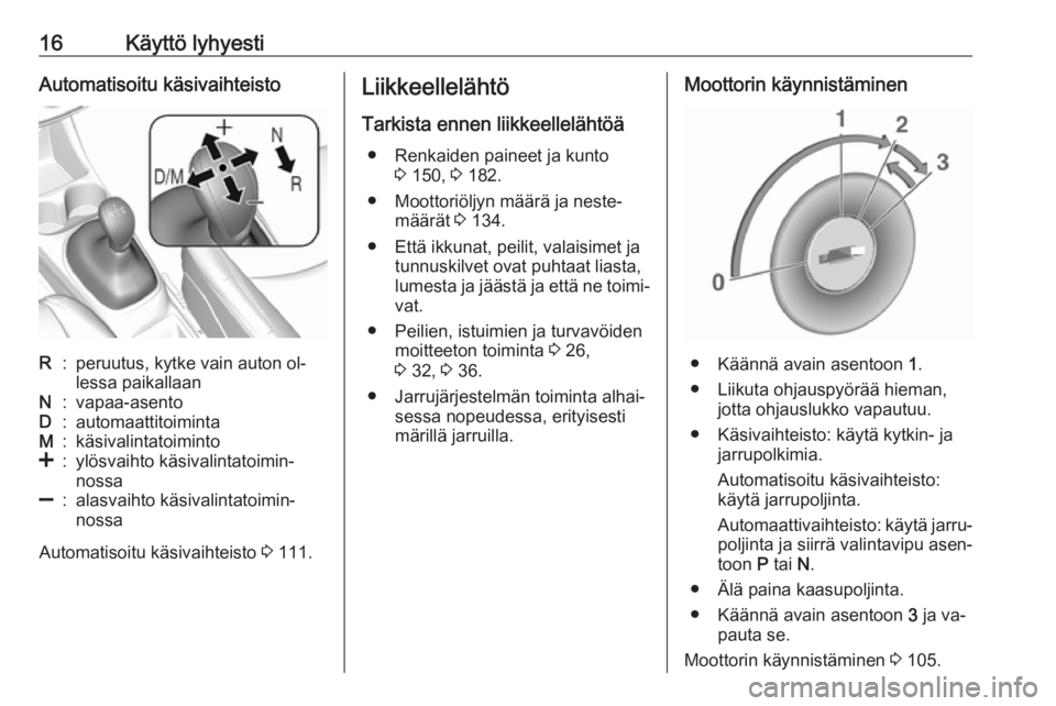 OPEL KARL 2016.5  Ohjekirja (in Finnish) 16Käyttö lyhyestiAutomatisoitu käsivaihteistoR:peruutus, kytke vain auton ol‐
lessa paikallaanN:vapaa-asentoD:automaattitoimintaM:käsivalintatoiminto<:ylösvaihto käsivalintatoimin‐
nossa]:al