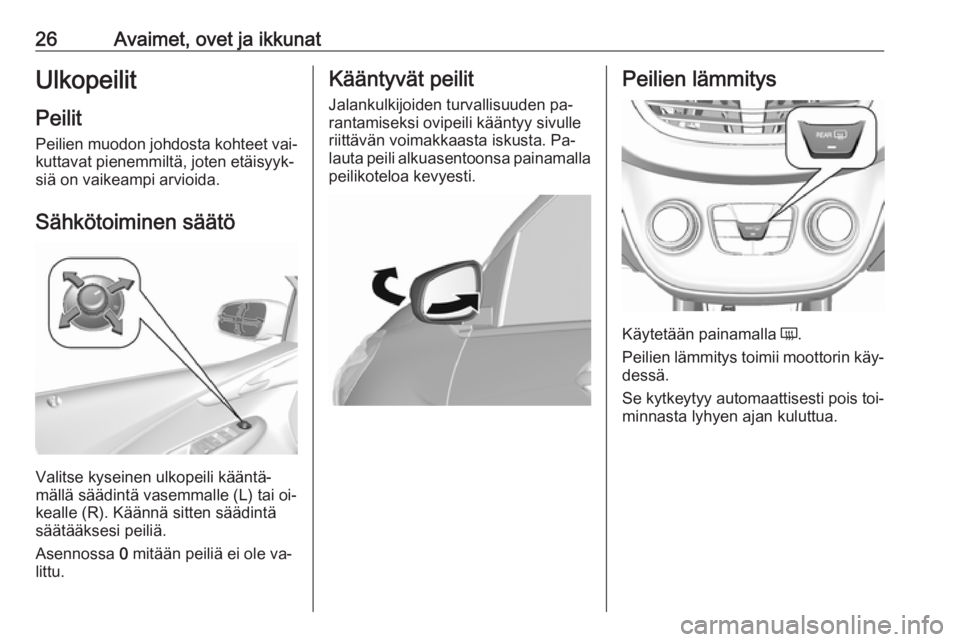OPEL KARL 2016.5  Ohjekirja (in Finnish) 26Avaimet, ovet ja ikkunatUlkopeilit
Peilit
Peilien muodon johdosta kohteet vai‐ kuttavat pienemmiltä, joten etäisyyk‐
siä on vaikeampi arvioida.
Sähkötoiminen säätö
Valitse kyseinen ulkop