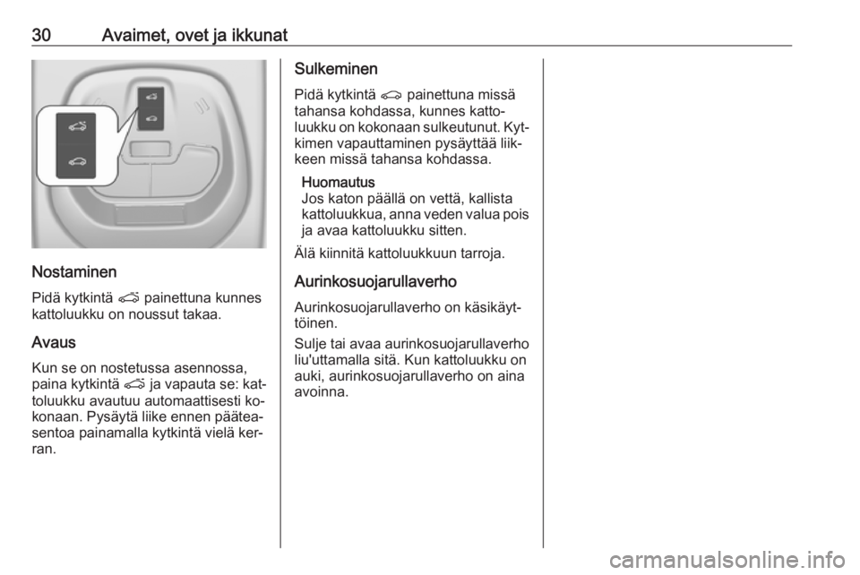 OPEL KARL 2016.5  Ohjekirja (in Finnish) 30Avaimet, ovet ja ikkunat
Nostaminen
Pidä kytkintä  p painettuna kunnes
kattoluukku on noussut takaa.
Avaus
Kun se on nostetussa asennossa,
paina kytkintä  p ja vapauta se: kat‐
toluukku avautuu