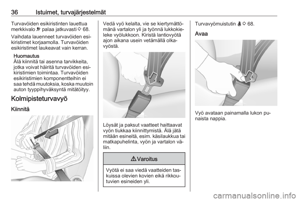 OPEL KARL 2016.5  Ohjekirja (in Finnish) 36Istuimet, turvajärjestelmätTurvavöiden esikiristinten lauettua
merkkivalo  v palaa jatkuvasti  3 68.
Vaihdata lauenneet turvavöiden esi‐
kiristimet korjaamolla. Turvavöiden
esikiristimet lauk