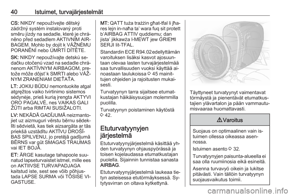 OPEL KARL 2016.5  Ohjekirja (in Finnish) 40Istuimet, turvajärjestelmätCS: NIKDY nepoužívejte dětský
zádržný systém instalovaný proti
směru jízdy na sedadle, které je chrá‐ něno před sedadlem AKTIVNÍM AIR‐
BAGEM. Mohlo b