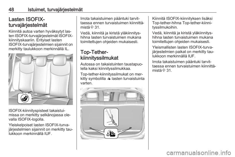 OPEL KARL 2016.5  Ohjekirja (in Finnish) 48Istuimet, turvajärjestelmätLasten ISOFIX-turvajärjestelmät
Kiinnitä autoa varten hyväksytyt las‐ ten  ISOFIX -turvajärjestelmät  ISOFIX-
kiinnityskaariin. Erityiset lasten
ISOFIX -turvajä