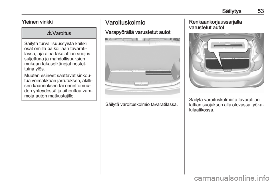 OPEL KARL 2016.5  Ohjekirja (in Finnish) Säilytys53Yleinen vinkki9Varoitus
Säilytä turvallisuussyistä kaikki
osat omilla paikoillaan tavarati‐
lassa, aja aina takalattian suojus
suljettuna ja mahdollisuuksien
mukaan takaselkänojat nos