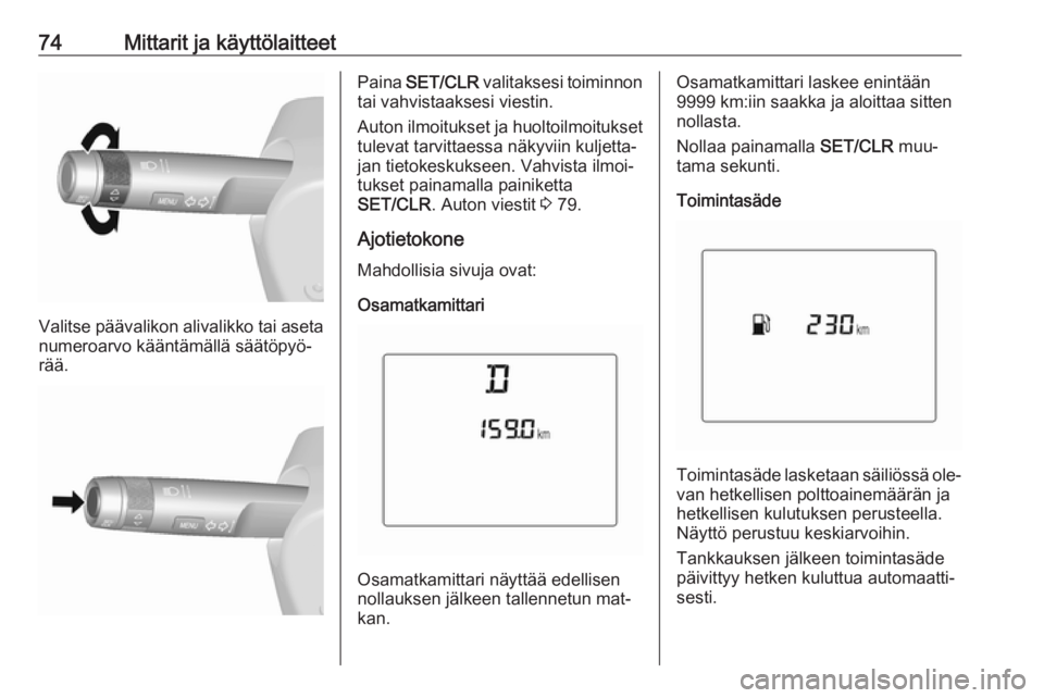 OPEL KARL 2016.5  Ohjekirja (in Finnish) 74Mittarit ja käyttölaitteet
Valitse päävalikon alivalikko tai asetanumeroarvo kääntämällä säätöpyö‐rää.
Paina  SET/CLR  valitaksesi toiminnon
tai vahvistaaksesi viestin.
Auton ilmoit