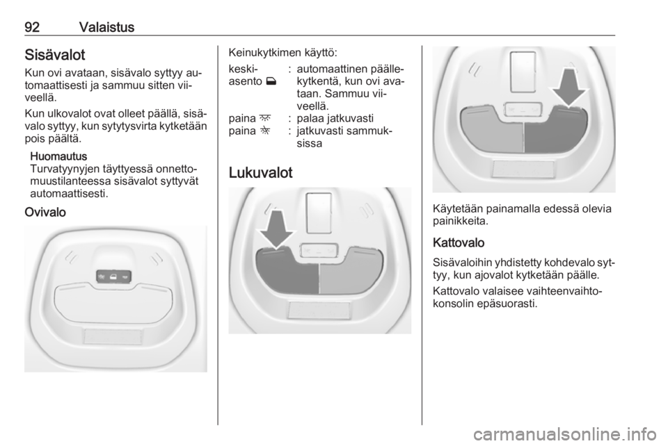 OPEL KARL 2016.5  Ohjekirja (in Finnish) 92ValaistusSisävalotKun ovi avataan, sisävalo syttyy au‐
tomaattisesti ja sammuu sitten vii‐
veellä.
Kun ulkovalot ovat olleet päällä, sisä‐
valo syttyy, kun sytytysvirta kytketään pois