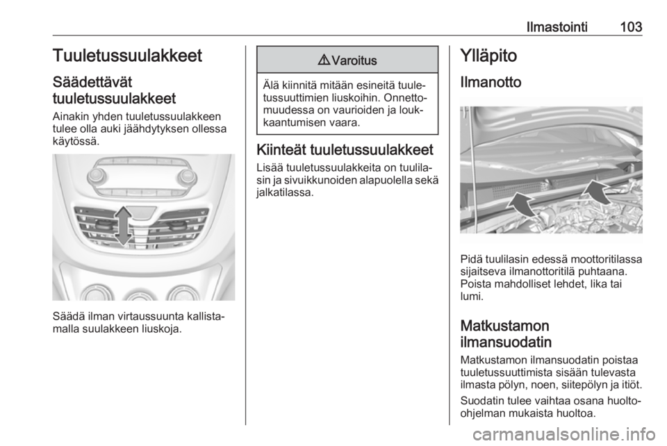 OPEL KARL 2017 Ohjekirja (in Finnish) Ilmastointi103Tuuletussuulakkeet
Säädettävät
tuuletussuulakkeet
Ainakin yhden tuuletussuulakkeen
tulee olla auki jäähdytyksen ollessa
käytössä.
Säädä ilman virtaussuunta kallista‐
malla OPEL KARL 2017 Ohjekirja (in Finnish) Ilmastointi103Tuuletussuulakkeet
Säädettävät
tuuletussuulakkeet
Ainakin yhden tuuletussuulakkeen
tulee olla auki jäähdytyksen ollessa
käytössä.
Säädä ilman virtaussuunta kallista‐
malla