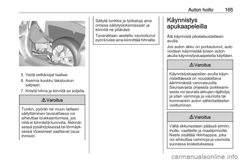 OPEL KARL 2017  Ohjekirja (in Finnish) Auton hoito165
5. Vedä selkänojat taakse.
6. Asenna koukku takaluukun salpaan.
7. Kiristä hihna ja kiinnitä se soljella.
9 Varoitus
Tunkin, pyörän tai muun laitteen
säilyttäminen tavaratilassa