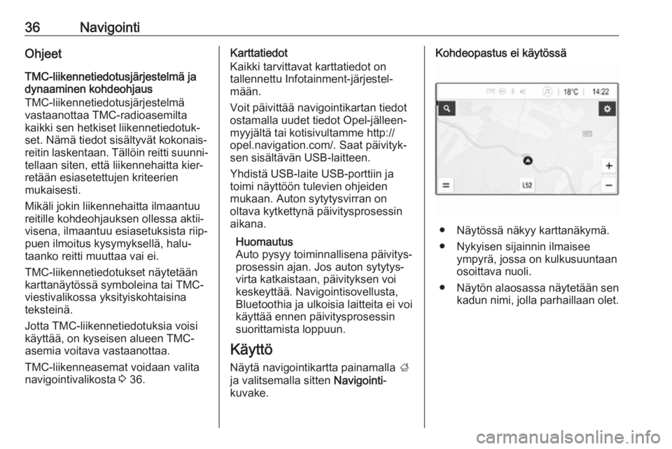 OPEL KARL 2017.5  Infotainment-ohjekirja (in Finnish) 36NavigointiOhjeetTMC-liikennetiedotusjärjestelmä jadynaaminen kohdeohjaus
TMC-liikennetiedotusjärjestelmä
vastaanottaa TMC-radioasemilta
kaikki sen hetkiset liikennetiedotuk‐
set. Nämä tiedot