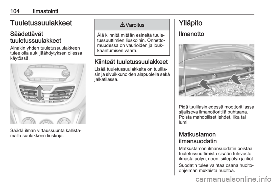 OPEL KARL 2018 Ohjekirja (in Finnish) 104IlmastointiTuuletussuulakkeetSäädettävät
tuuletussuulakkeet
Ainakin yhden tuuletussuulakkeen
tulee olla auki jäähdytyksen ollessa
käytössä.
Säädä ilman virtaussuunta kallista‐
malla s OPEL KARL 2018 Ohjekirja (in Finnish) 104IlmastointiTuuletussuulakkeetSäädettävät
tuuletussuulakkeet
Ainakin yhden tuuletussuulakkeen
tulee olla auki jäähdytyksen ollessa
käytössä.
Säädä ilman virtaussuunta kallista‐
malla s