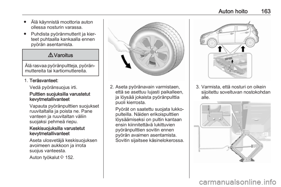 OPEL KARL 2018.5 Ohjekirja (in Finnish) Auton hoito163● Älä käynnistä moottoria autonollessa nosturin varassa.
● Puhdista pyöränmutterit ja kier‐ teet puhtaalla kankaalla ennen
pyörän asentamista.9 Varoitus
Älä rasvaa pyör OPEL KARL 2018.5 Ohjekirja (in Finnish) Auton hoito163● Älä käynnistä moottoria autonollessa nosturin varassa.
● Puhdista pyöränmutterit ja kier‐ teet puhtaalla kankaalla ennen
pyörän asentamista.9 Varoitus
Älä rasvaa pyör