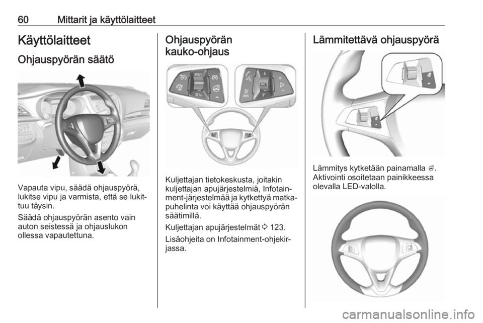 OPEL KARL 2018.5 Ohjekirja (in Finnish) 60Mittarit ja käyttölaitteetKäyttölaitteet
Ohjauspyörän säätö
Vapauta vipu, säädä ohjauspyörä,
lukitse vipu ja varmista, että se lukit‐
tuu täysin.
Säädä ohjauspyörän asento vai OPEL KARL 2018.5 Ohjekirja (in Finnish) 60Mittarit ja käyttölaitteetKäyttölaitteet
Ohjauspyörän säätö
Vapauta vipu, säädä ohjauspyörä,
lukitse vipu ja varmista, että se lukit‐
tuu täysin.
Säädä ohjauspyörän asento vai