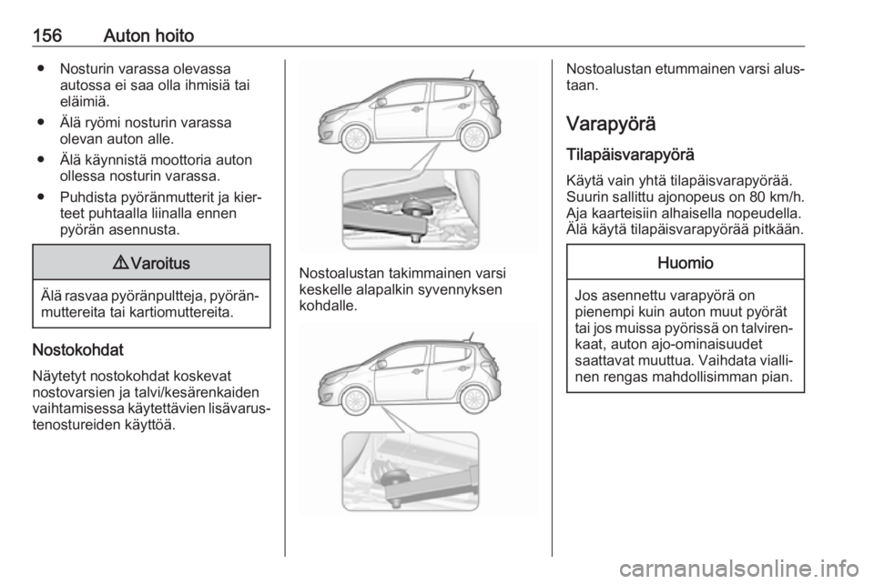 OPEL KARL 2019  Ohjekirja (in Finnish) 156Auton hoito● Nosturin varassa olevassaautossa ei saa olla ihmisiä tai
eläimiä.
● Älä ryömi nosturin varassa olevan auton alle.
● Älä käynnistä moottoria auton ollessa nosturin varas
