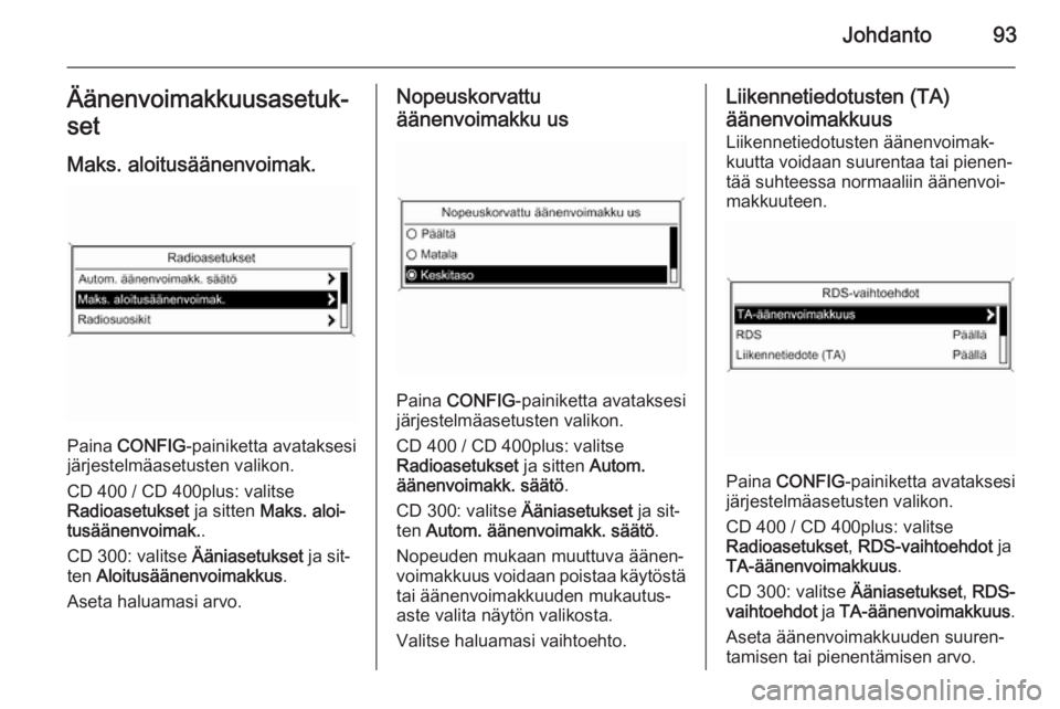 OPEL MERIVA 2014.5 Infotainment-ohjekirja (in Finnish) Johdanto93Äänenvoimakkuusasetuk‐
set
Maks. aloitusäänenvoimak.
Paina CONFIG -painiketta avataksesi
järjestelmäasetusten valikon.
CD 400 / CD 400plus: valitse
Radioasetukset ja sitten Maks. a OPEL MERIVA 2014.5 Infotainment-ohjekirja (in Finnish) Johdanto93Äänenvoimakkuusasetuk‐
set
Maks. aloitusäänenvoimak.
Paina CONFIG -painiketta avataksesi
järjestelmäasetusten valikon.
CD 400 / CD 400plus: valitse
Radioasetukset ja sitten Maks. a